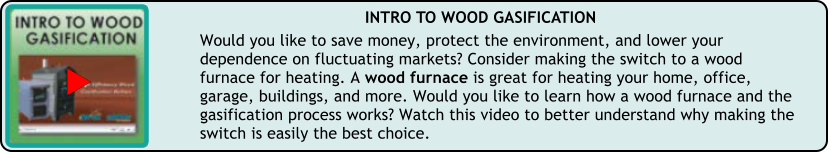 Would you like to save money, protect the environment, and lower your dependence on fluctuating markets? Consider making the switch to a wood furnace for heating. A wood furnace is great for heating your home, office, garage, buildings, and more. Would you like to learn how a wood furnace and the gasification process works? Watch this video to better understand why making the switch is easily the best choice.  INTRO TO WOOD GASIFICATION